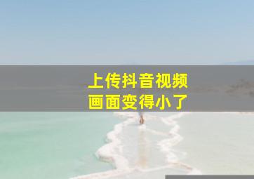 上传抖音视频画面变得小了