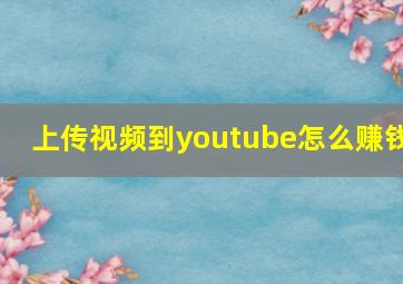 上传视频到youtube怎么赚钱