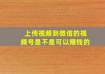 上传视频到微信的视频号是不是可以赚钱的