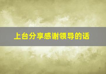 上台分享感谢领导的话