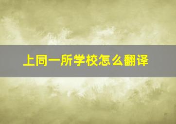 上同一所学校怎么翻译