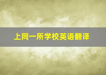 上同一所学校英语翻译