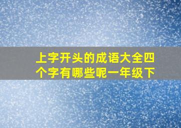 上字开头的成语大全四个字有哪些呢一年级下