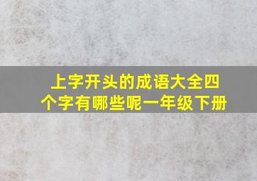 上字开头的成语大全四个字有哪些呢一年级下册