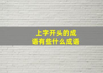 上字开头的成语有些什么成语