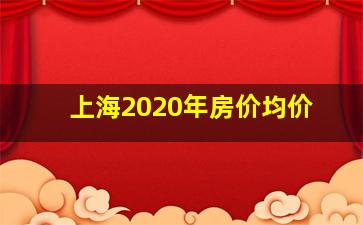 上海2020年房价均价