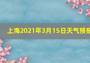 上海2021年3月15日天气预报