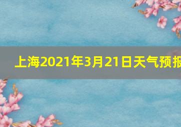 上海2021年3月21日天气预报