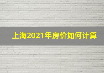 上海2021年房价如何计算