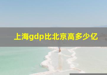 上海gdp比北京高多少亿