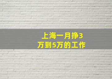 上海一月挣3万到5万的工作