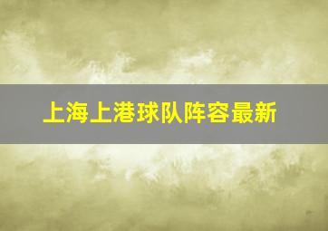 上海上港球队阵容最新