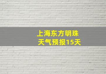 上海东方明珠天气预报15天