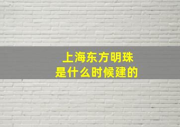 上海东方明珠是什么时候建的