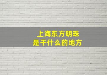 上海东方明珠是干什么的地方