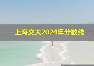 上海交大2024年分数线