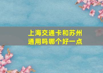 上海交通卡和苏州通用吗哪个好一点