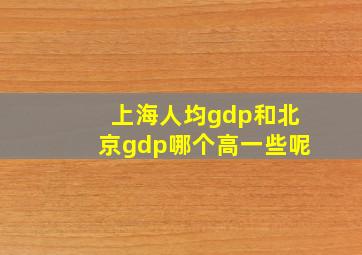 上海人均gdp和北京gdp哪个高一些呢