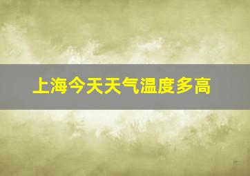 上海今天天气温度多高