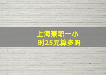 上海兼职一小时25元算多吗