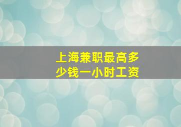 上海兼职最高多少钱一小时工资