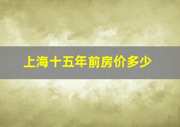 上海十五年前房价多少