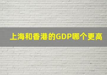 上海和香港的GDP哪个更高