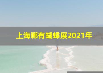 上海哪有蝴蝶展2021年