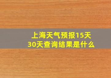 上海天气预报15天30天查询结果是什么