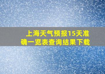 上海天气预报15天准确一览表查询结果下载