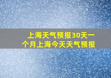 上海天气预报30天一个月上海今天天气预报