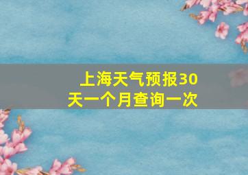 上海天气预报30天一个月查询一次