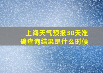 上海天气预报30天准确查询结果是什么时候