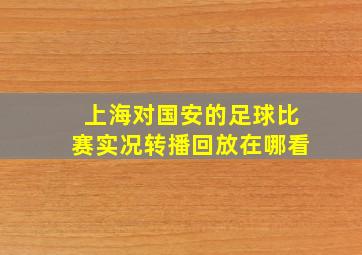 上海对国安的足球比赛实况转播回放在哪看