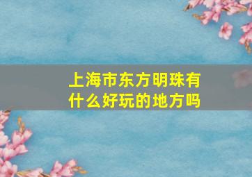 上海市东方明珠有什么好玩的地方吗