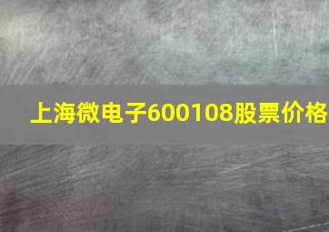 上海微电子600108股票价格