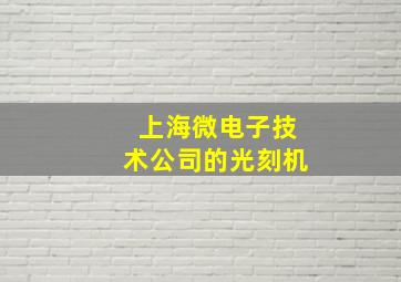 上海微电子技术公司的光刻机