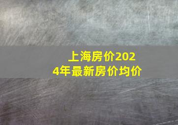 上海房价2024年最新房价均价