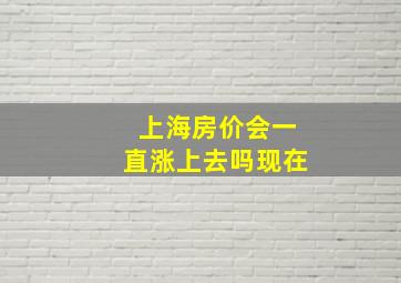 上海房价会一直涨上去吗现在