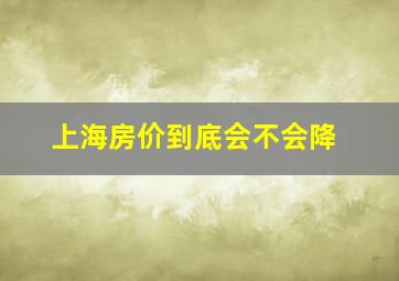 上海房价到底会不会降