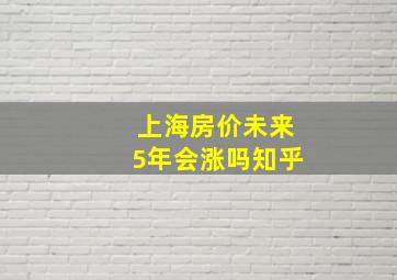 上海房价未来5年会涨吗知乎