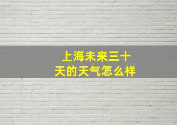 上海未来三十天的天气怎么样