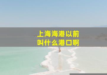 上海海港以前叫什么港口啊