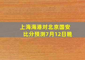 上海海港对北京国安比分预测7月12日睌