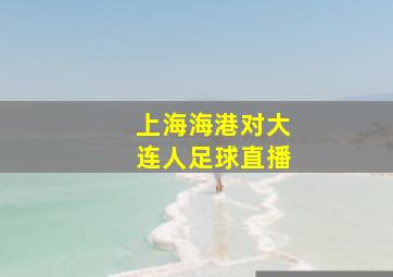 上海海港对大连人足球直播