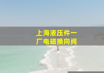 上海液压件一厂电磁换向阀