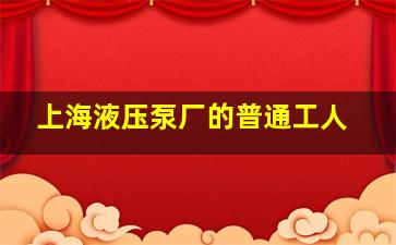 上海液压泵厂的普通工人