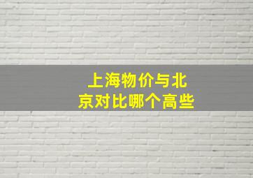 上海物价与北京对比哪个高些