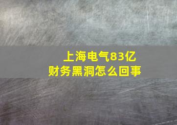 上海电气83亿财务黑洞怎么回事