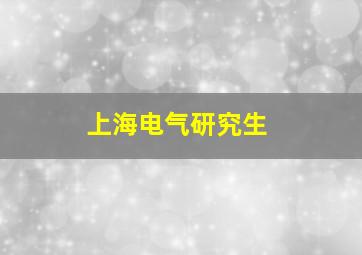 上海电气研究生